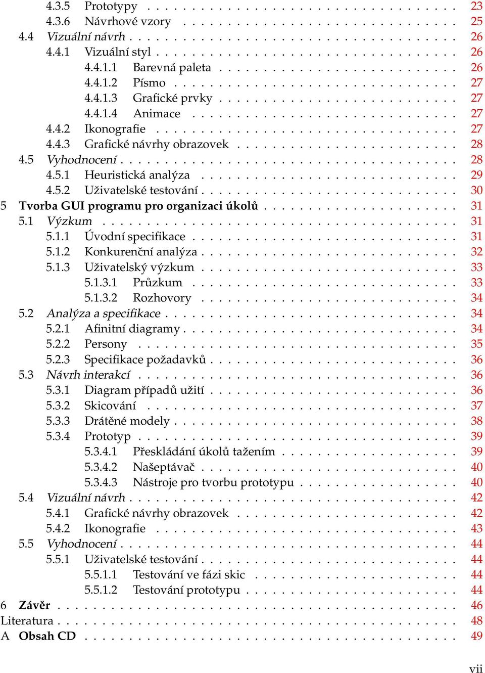 ................................. 27 4.4.3 Grafické návrhy obrazovek......................... 28 4.5 Vyhodnocení...................................... 28 4.5.1 Heuristická analýza............................. 29 4.