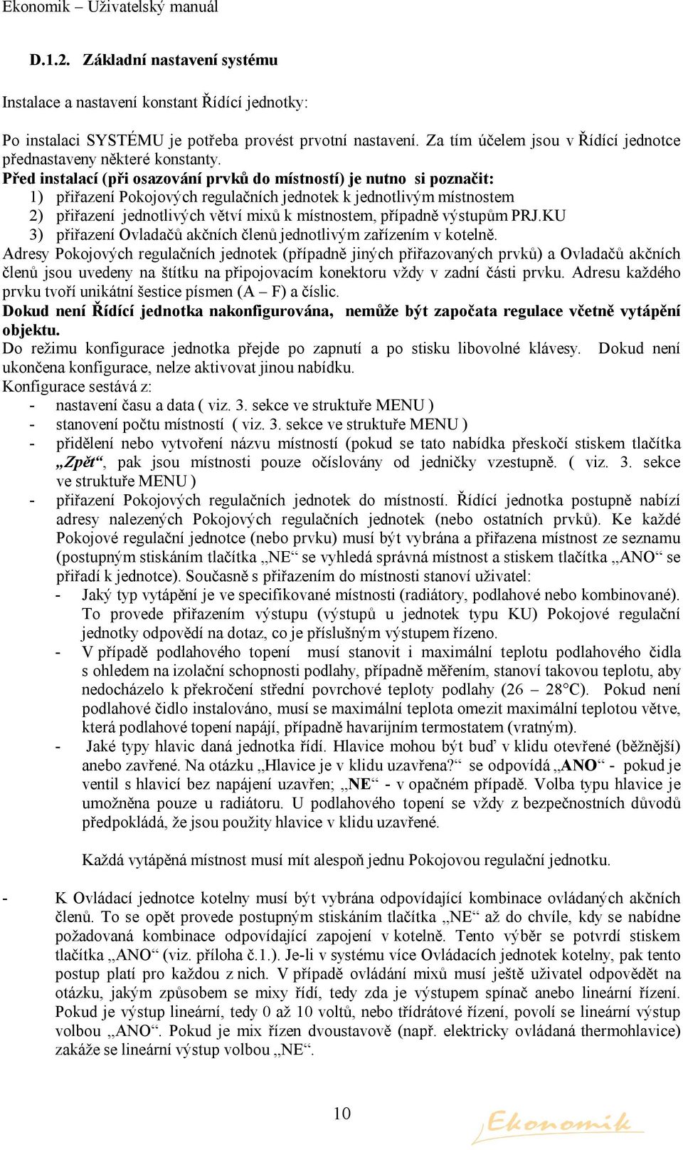 Před instalací (při osazování prvků do místností) je nutno si poznačit: 1) přiřazení Pokojových regulačních jednotek k jednotlivým místnostem 2) přiřazení jednotlivých větví mixů k místnostem,