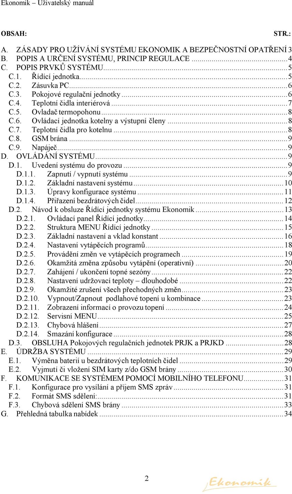 ..9 C.9. Napáječ...9 D. OVLÁDÁNÍ SYSTÉMU...9 D.1. Uvedení systému do provozu...9 D.1.1. Zapnutí / vypnutí systému...9 D.1.2. Základní nastavení systému...10 D.1.3. Úpravy konfigurace systému...11 D.1.4.