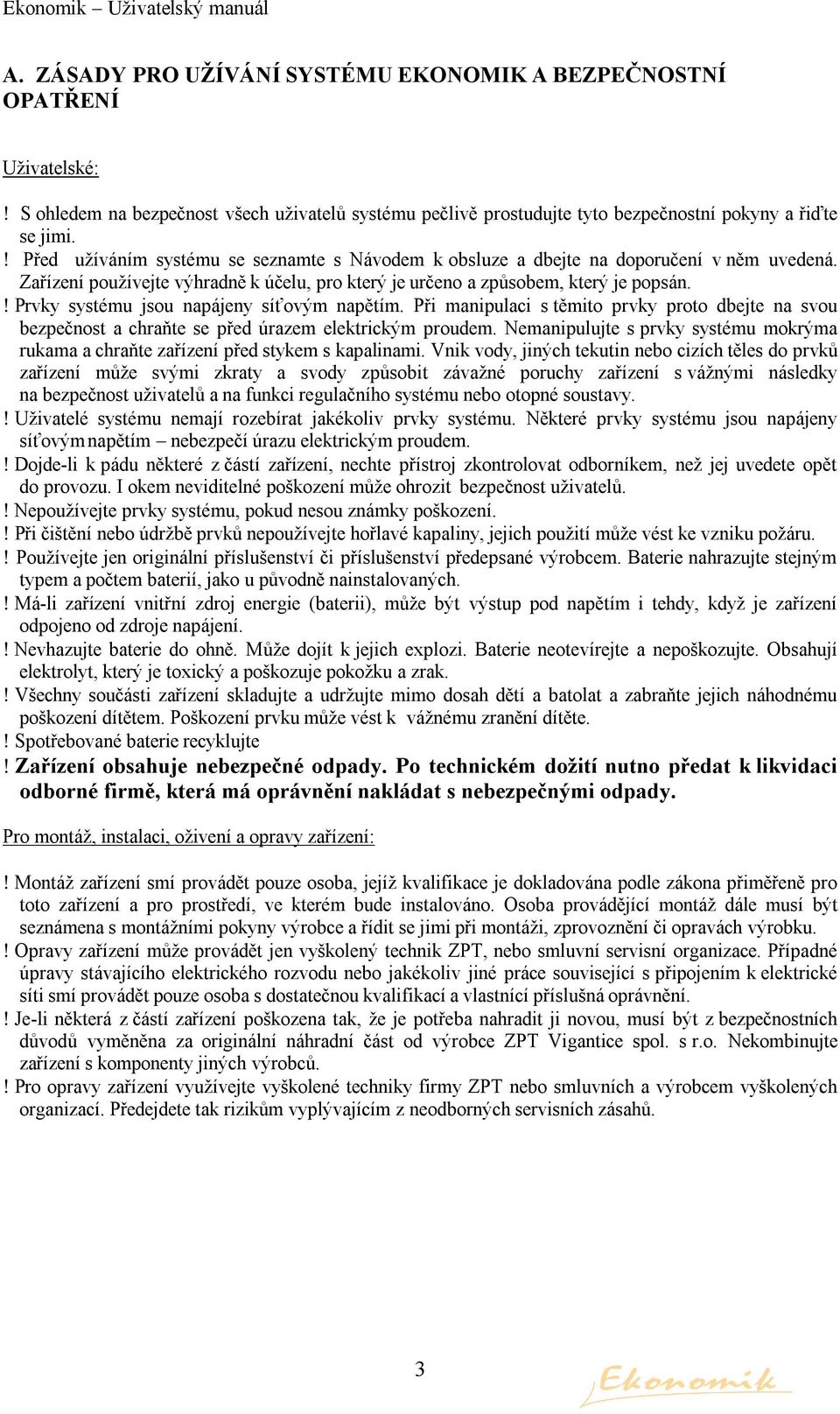 ! Prvky systému jsou napájeny síťovým napětím. Při manipulaci s těmito prvky proto dbejte na svou bezpečnost a chraňte se před úrazem elektrickým proudem.