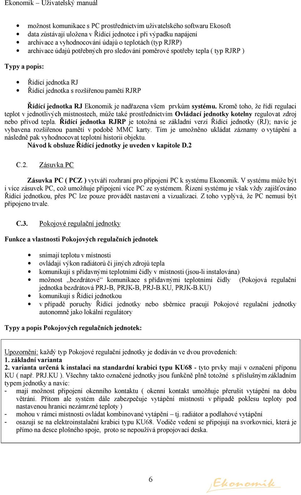 systému. Kromě toho, že řídí regulaci teplot v jednotlivých místnostech, může také prostřednictvím Ovládací jednotky kotelny regulovat zdroj nebo přívod tepla.