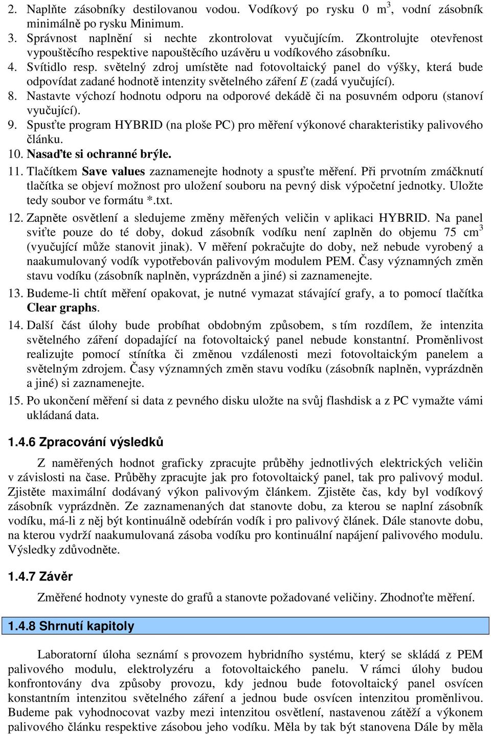 světelný zdroj umístěte nad fotovoltaický panel do výšky, která bude odpovídat zadané hodnotě intenzity světelného záření E (zadá vyučující). 8.