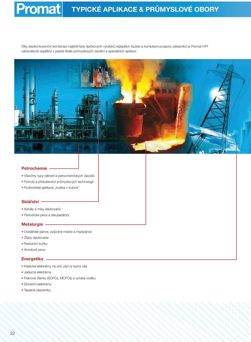 Petrochemie Všechny typy rafinerií a petrochemických závodů Potrubí a příslušenství průmyslových technologií Podmořské aplikace trubka v trubce Sklářství Kanály a mísy dávkovačů