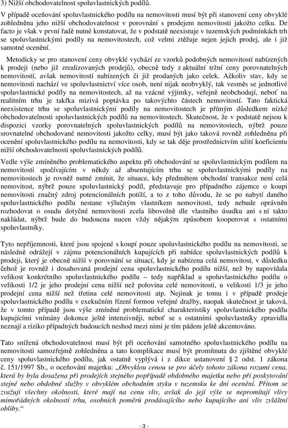 De facto je však v první řadě nutné konstatovat, že v podstatě neexistuje v tuzemských podmínkách trh se spoluvlastnickými podíly na nemovitostech, což velmi ztěžuje nejen jejich prodej, ale i již