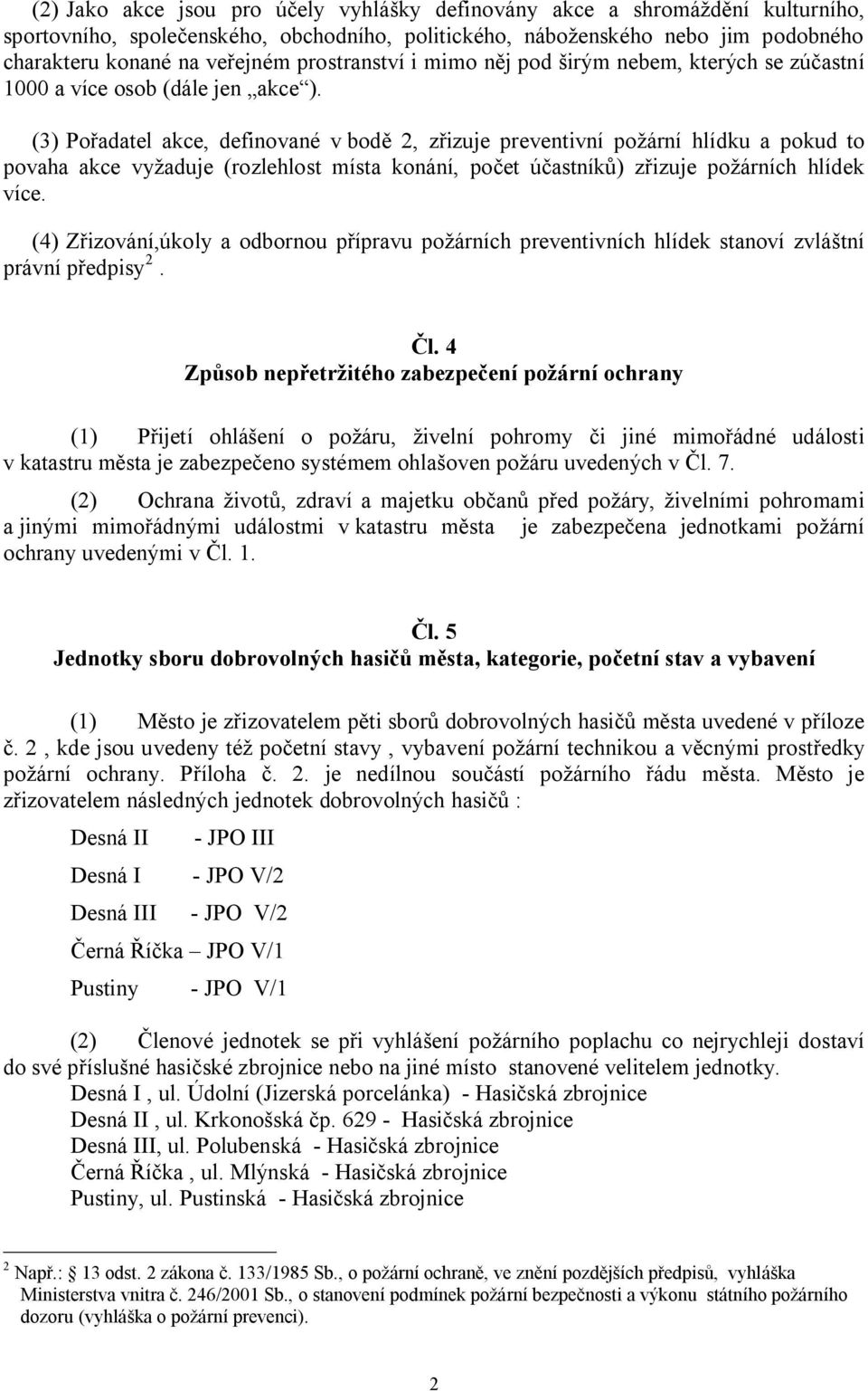 (3) Pořadatel akce, definované v bodě 2, zřizuje preventivní požární hlídku a pokud to povaha akce vyžaduje (rozlehlost místa konání, počet účastníků) zřizuje požárních hlídek více.