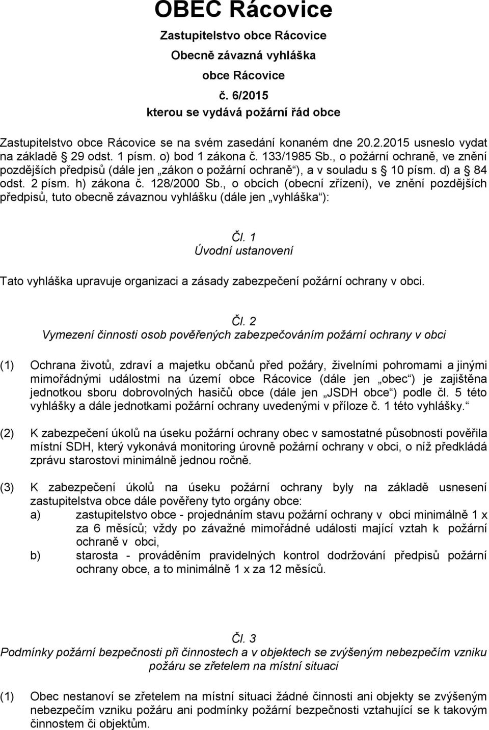 , o obcích (obecní zřízení), ve znění pozdějších předpisů, tuto obecně závaznou vyhlášku (dále jen vyhláška ): Čl. 1 Úvodní ustanovení Tato vyhláška upravuje organizaci a zásady zabezpečení v obci.