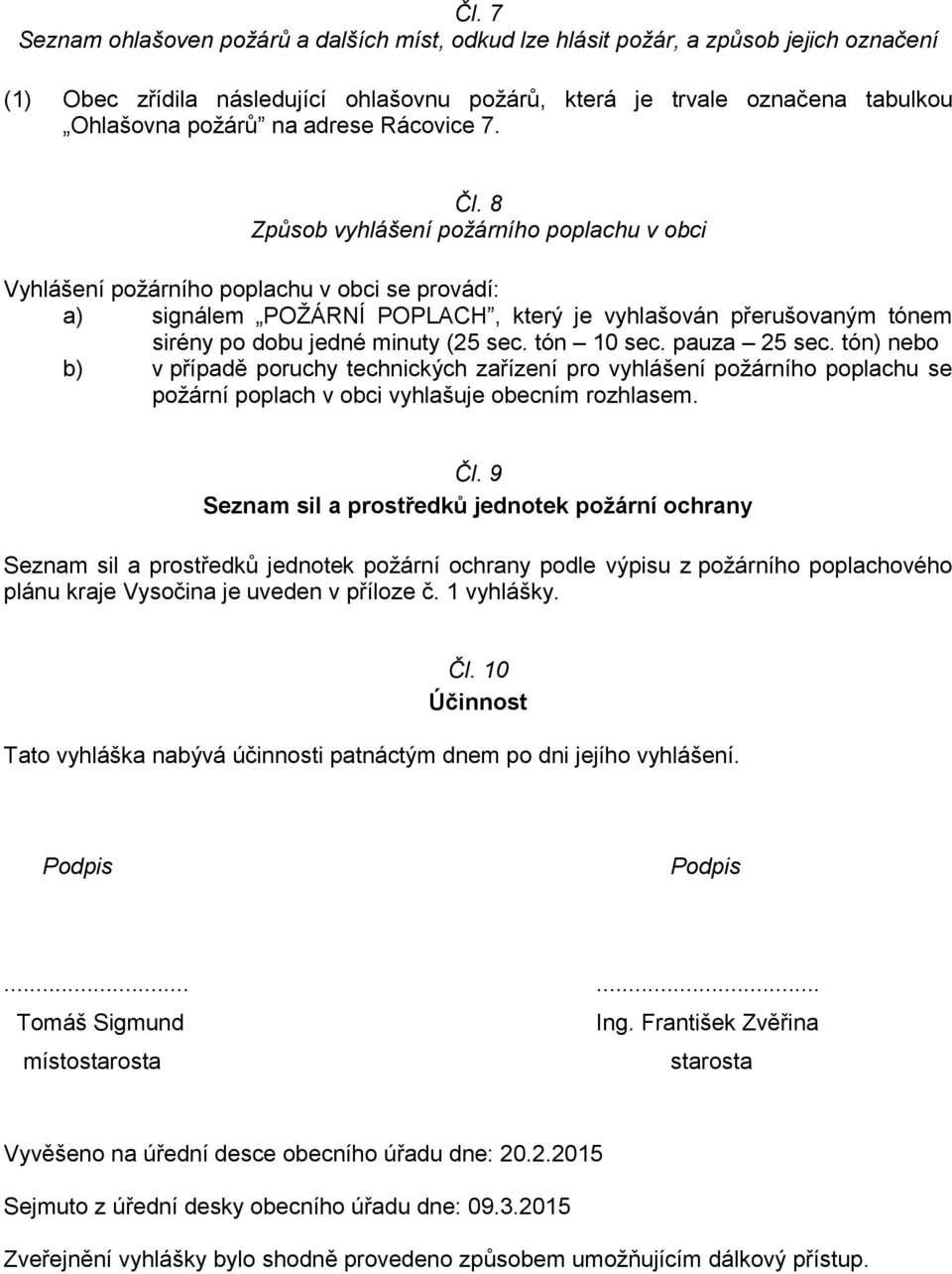 8 Způsob vyhlášení požárního poplachu v obci Vyhlášení požárního poplachu v obci se provádí: a) signálem POŽÁRNÍ POPLACH, který je vyhlašován přerušovaným tónem sirény po dobu jedné minuty (25 sec.