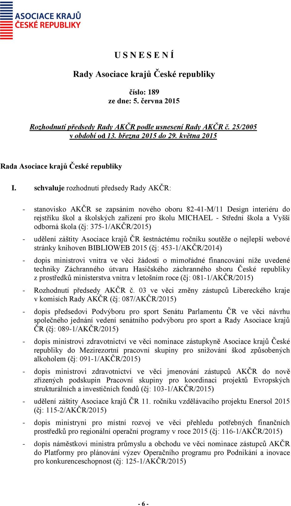 odborná škola (čj: 375-1/AKČR/2015) - udělení záštity šestnáctému ročníku soutěže o nejlepší webové stránky knihoven BIBLIOWEB 2015 (čj: 453-1/AKČR/2014) - dopis ministrovi vnitra ve věci žádosti o