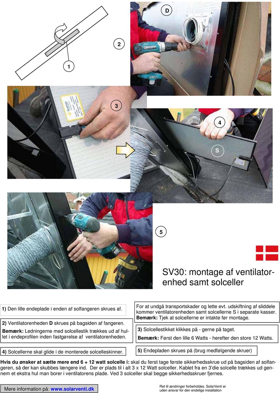 udskiftning af sliddele kommer ventilatorenheden samt solcellerne i separate kasser. Bemærk: Tjek at solcellerne er intakte før montage. 3) olcellestikket klikkes på - gerne på taget.