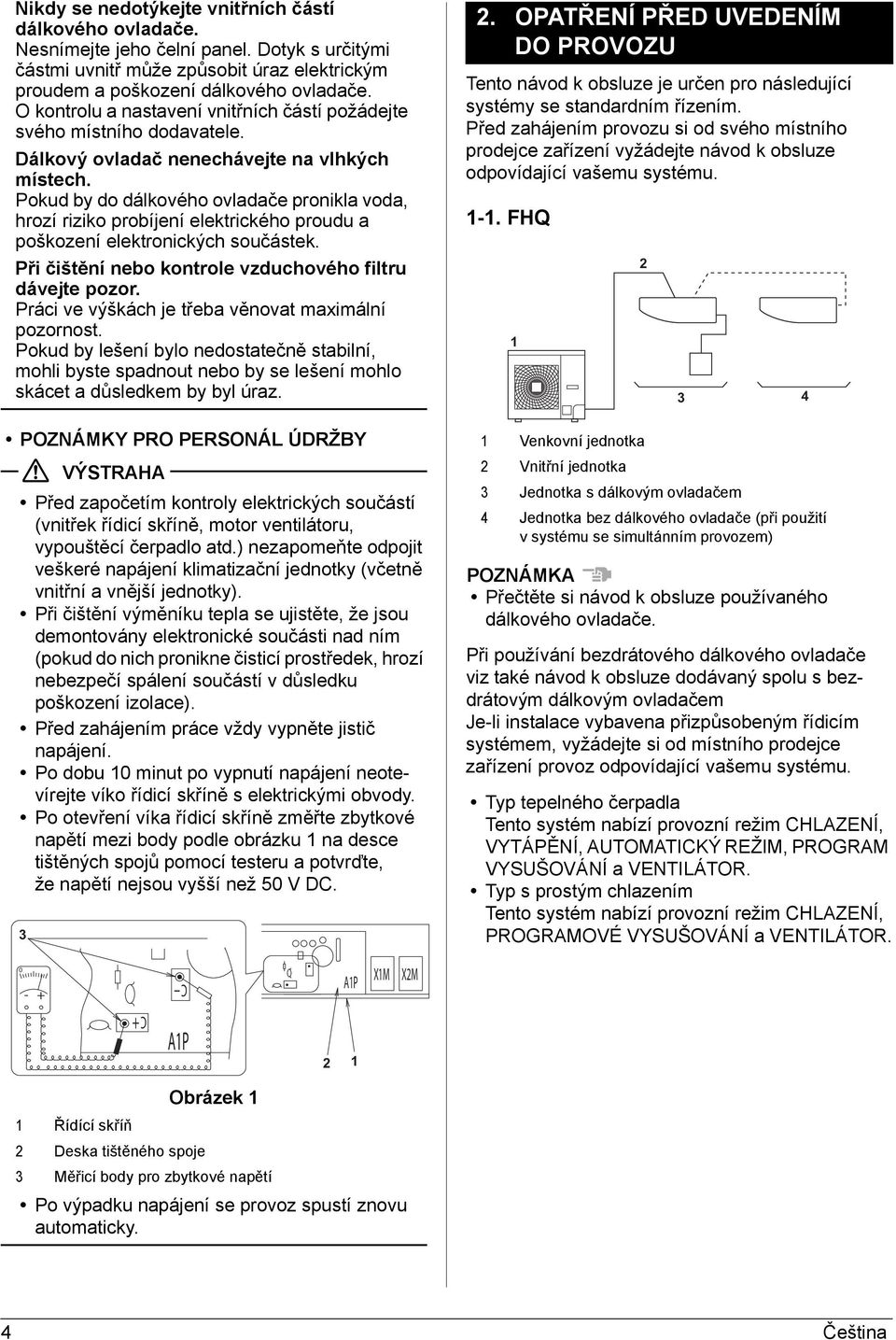 Pokud by do dálkového ovladače pronikla voda, hrozí riziko probíjení elektrického proudu a poškození elektronických součástek. Při čištění nebo kontrole vzduchového filtru dávejte pozor.