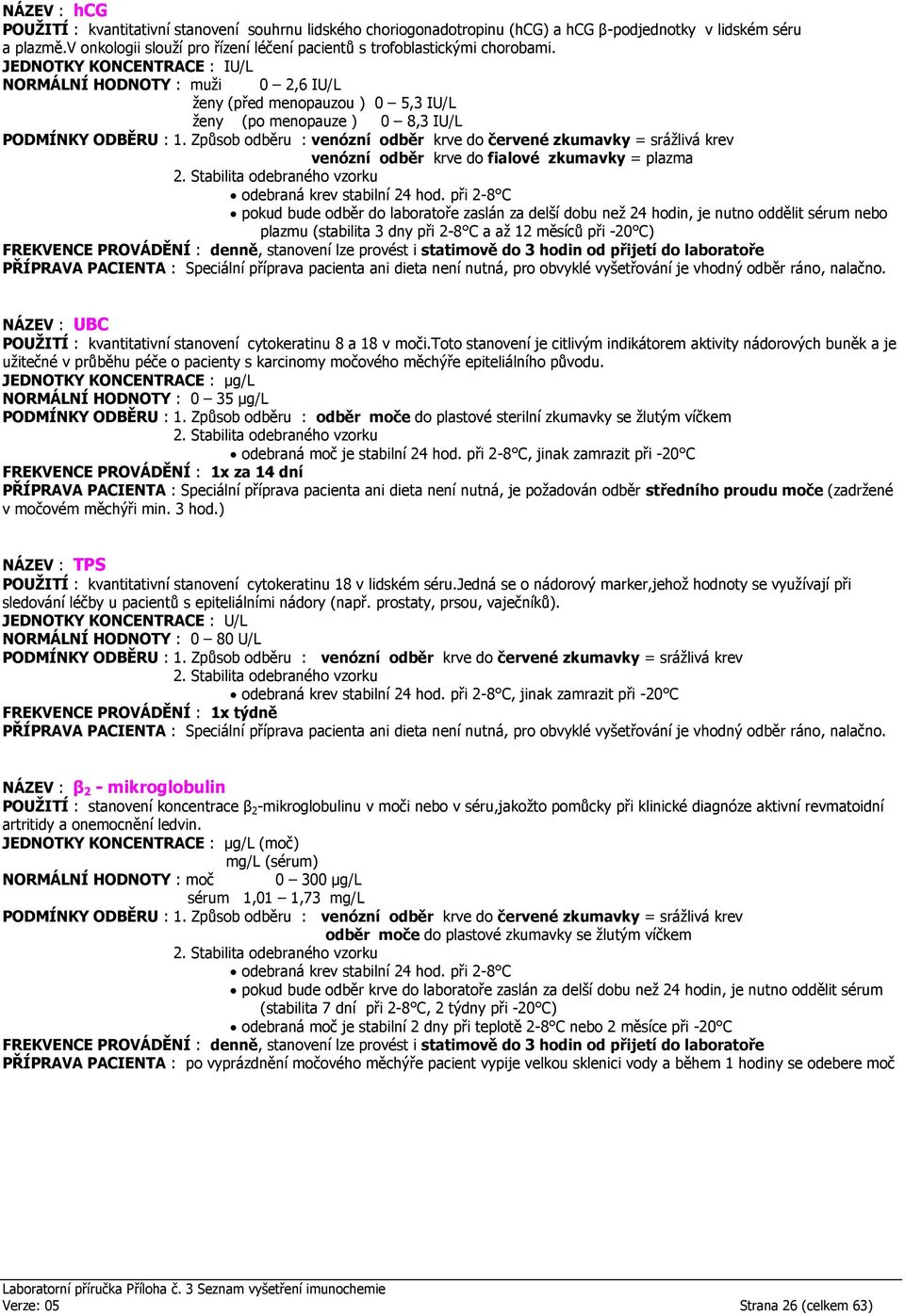 JEDNOTKY KONCENTRACE : IU/L NORMÁLNÍ HODNOTY : muži 0 2,6 IU/L ženy (před menopauzou ) 0 5,3 IU/L ženy (po menopauze ) 0 8,3 IU/L plazmu (stabilita 3 dny při 2-8 C a až 12 měsíců při -20 C) FREKVENCE