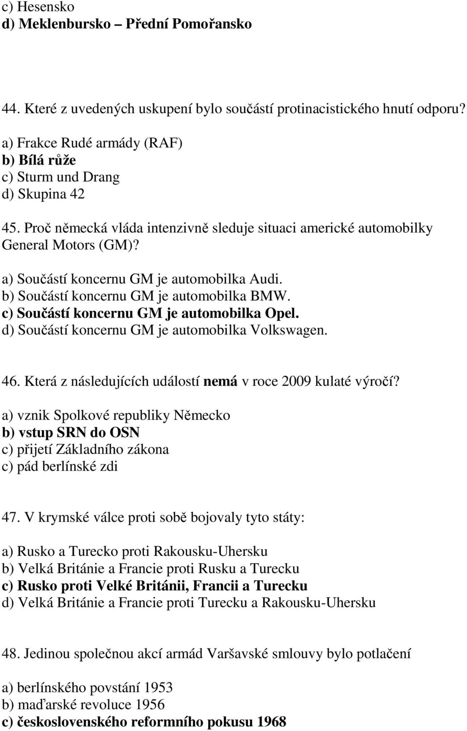 c) Součástí koncernu GM je automobilka Opel. d) Součástí koncernu GM je automobilka Volkswagen. 46. Která z následujících událostí nemá v roce 2009 kulaté výročí?
