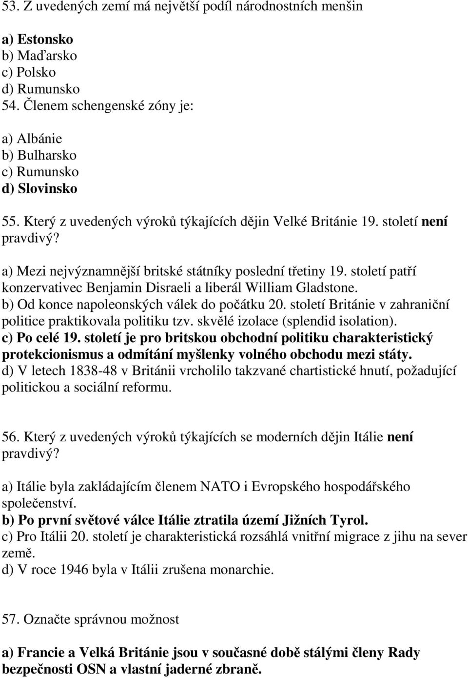 století patří konzervativec Benjamin Disraeli a liberál William Gladstone. b) Od konce napoleonských válek do počátku 20. století Británie v zahraniční politice praktikovala politiku tzv.