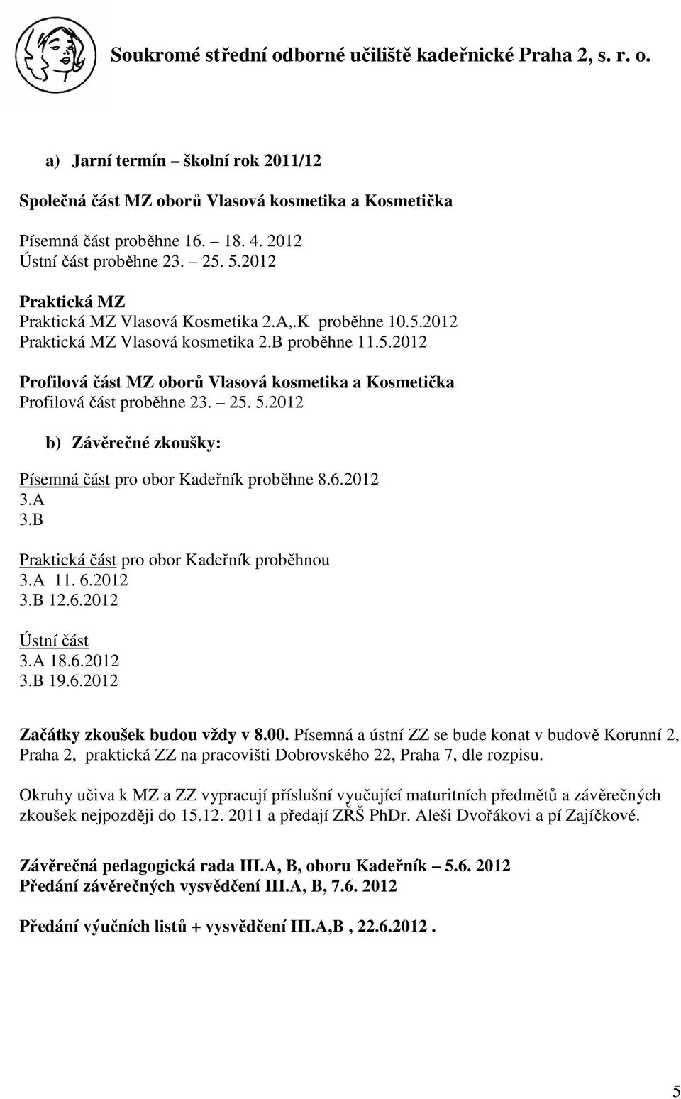 25. 5.2012 b) Závěrečné zkoušky: Písemná část pro obor Kadeřník proběhne 8.6.2012 3.A 3.B Praktická část pro obor Kadeřník proběhnou 3.A 11. 6.2012 3.B 12.6.2012 Ústní část 3.A 18.6.2012 3.B 19.6.2012 Začátky zkoušek budou vždy v 8.