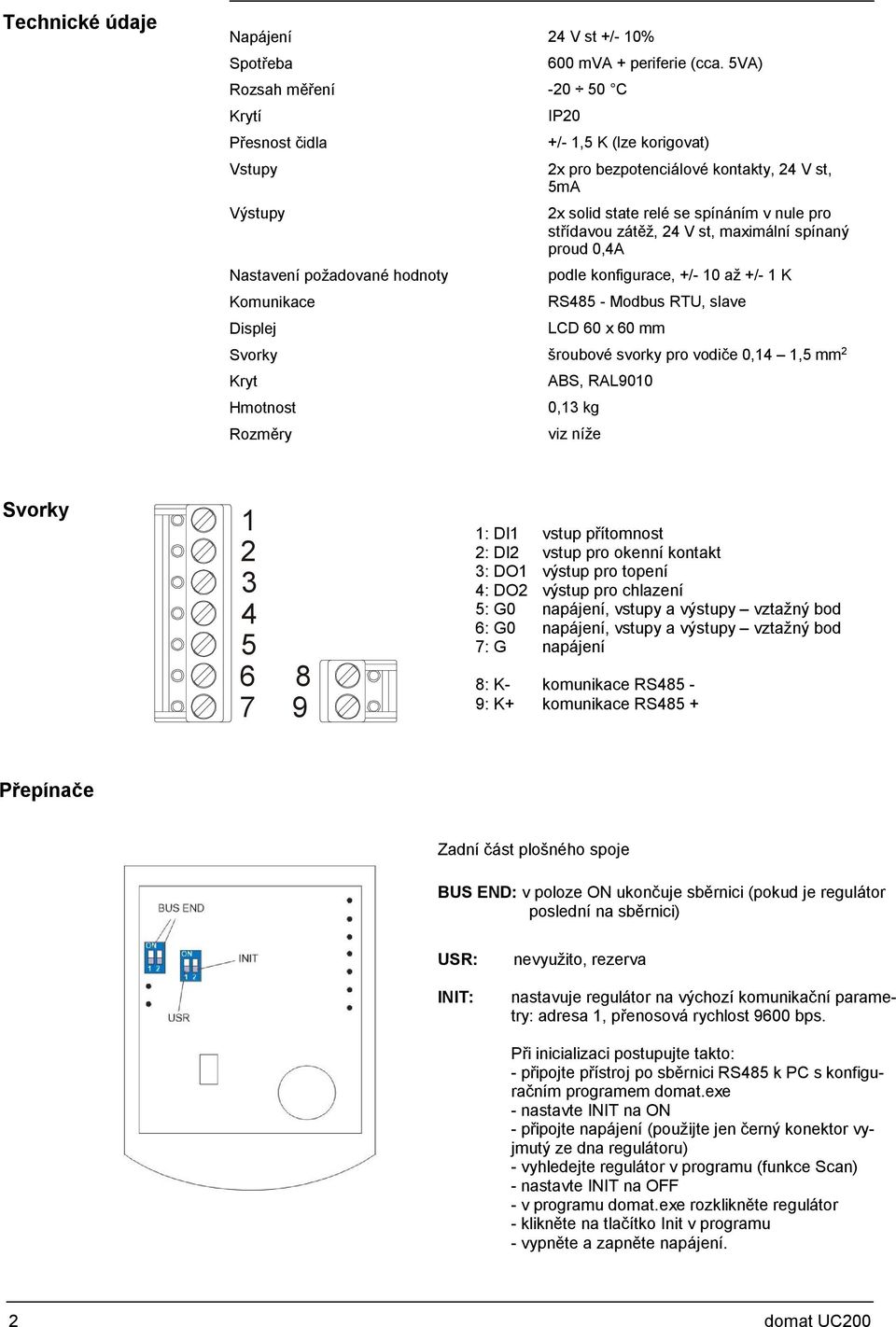 +/- 10 až +/- 1 K RS485 - Modbus RTU, slave LCD 60 x 60 mm Svorky šroubové svorky pro vodiče 0,14 1,5 mm 2 Kryt Hmotnost Rozměry ABS, RAL9010 0,13 kg viz níže Svorky 1 2 3 4 5 6 7 8 9 1: DI1 vstup