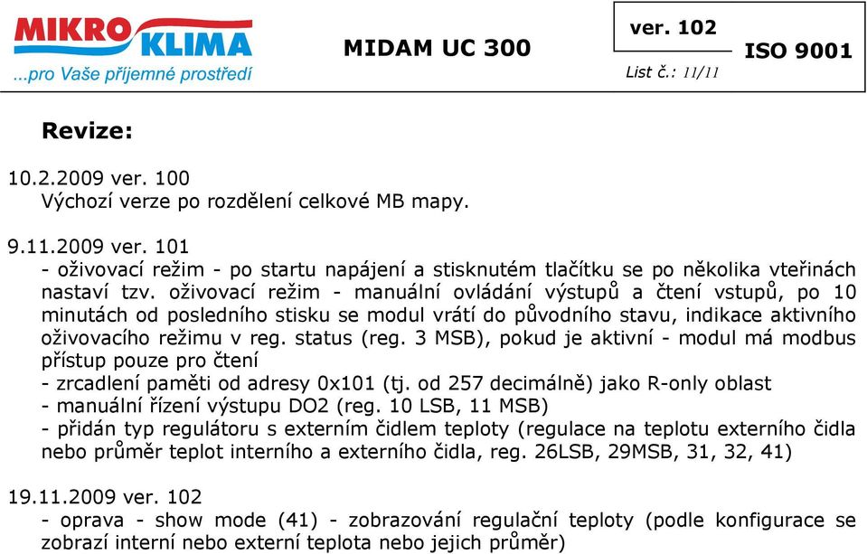 3 MSB), pokud je aktivní - modul má modbus přístup pouze pro čtení - zrcadlení paměti od adresy 0x101 (tj. od 257 decimálně) jako R-only oblast - manuální řízení výstupu DO2 (reg.