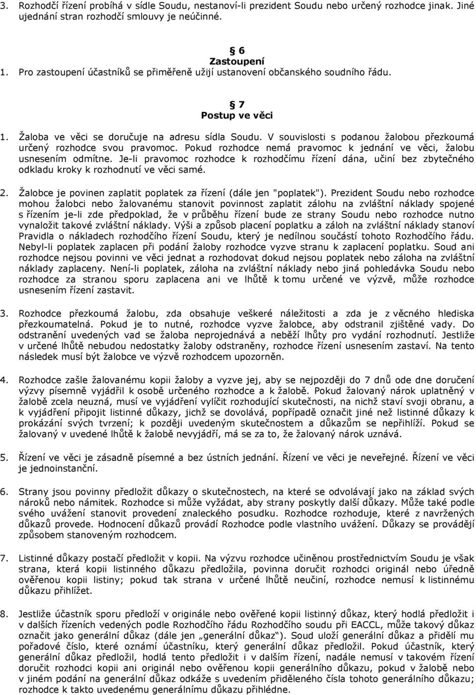 V souvislosti s podanou žalobou přezkoumá určený rozhodce svou pravomoc. Pokud rozhodce nemá pravomoc k jednání ve věci, žalobu usnesením odmítne.