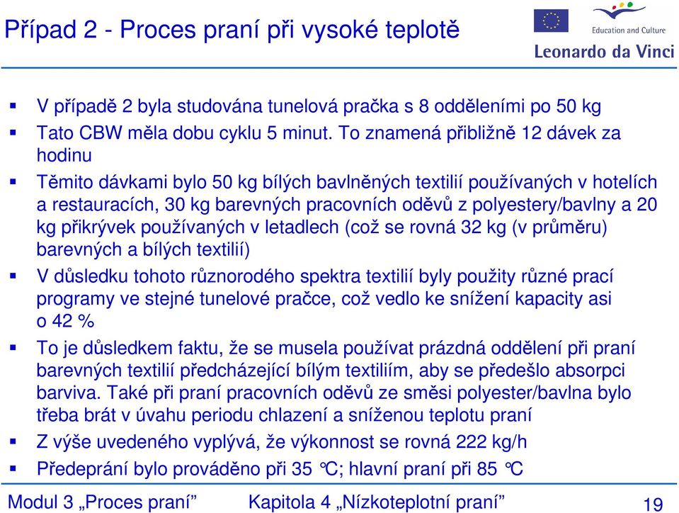 přikrývek používaných v letadlech (což se rovná 32 kg (v průměru) barevných a bílých textilií) V důsledku tohoto různorodého spektra textilií byly použity různé prací programy ve stejné tunelové