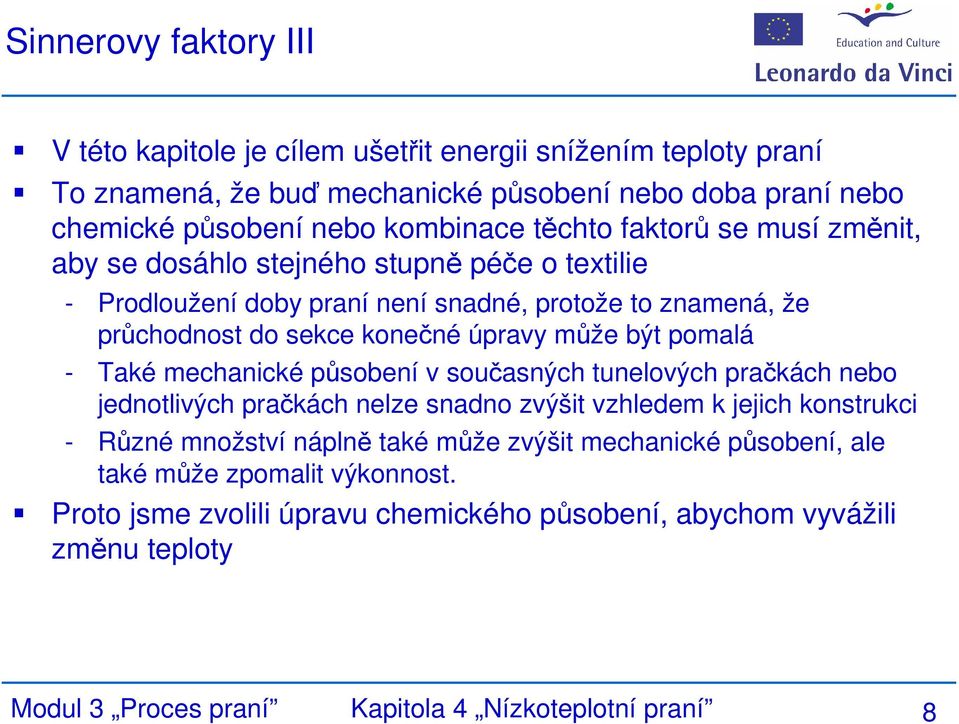 konečné úpravy může být pomalá - Také mechanické působení v současných tunelových pračkách nebo jednotlivých pračkách nelze snadno zvýšit vzhledem k jejich konstrukci -