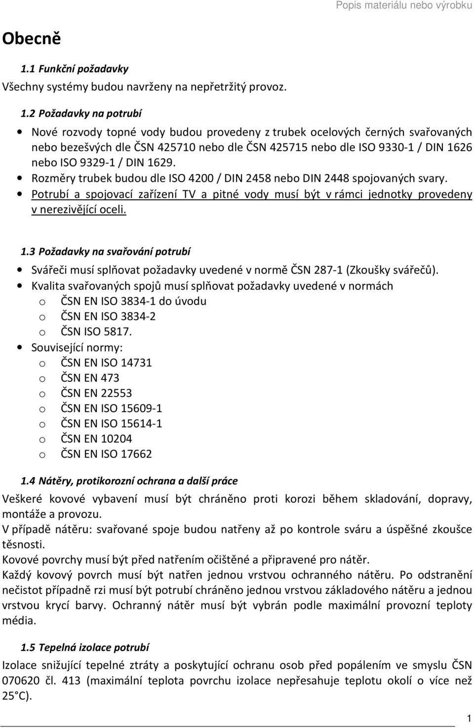2 Požadavky na potrubí Nové rozvody topné vody budou provedeny z trubek ocelových černých svařovaných nebo bezešvých dle ČSN 425710 nebo dle ČSN 425715 nebo dle ISO 9330-1 / DIN 1626 nebo ISO 9329-1