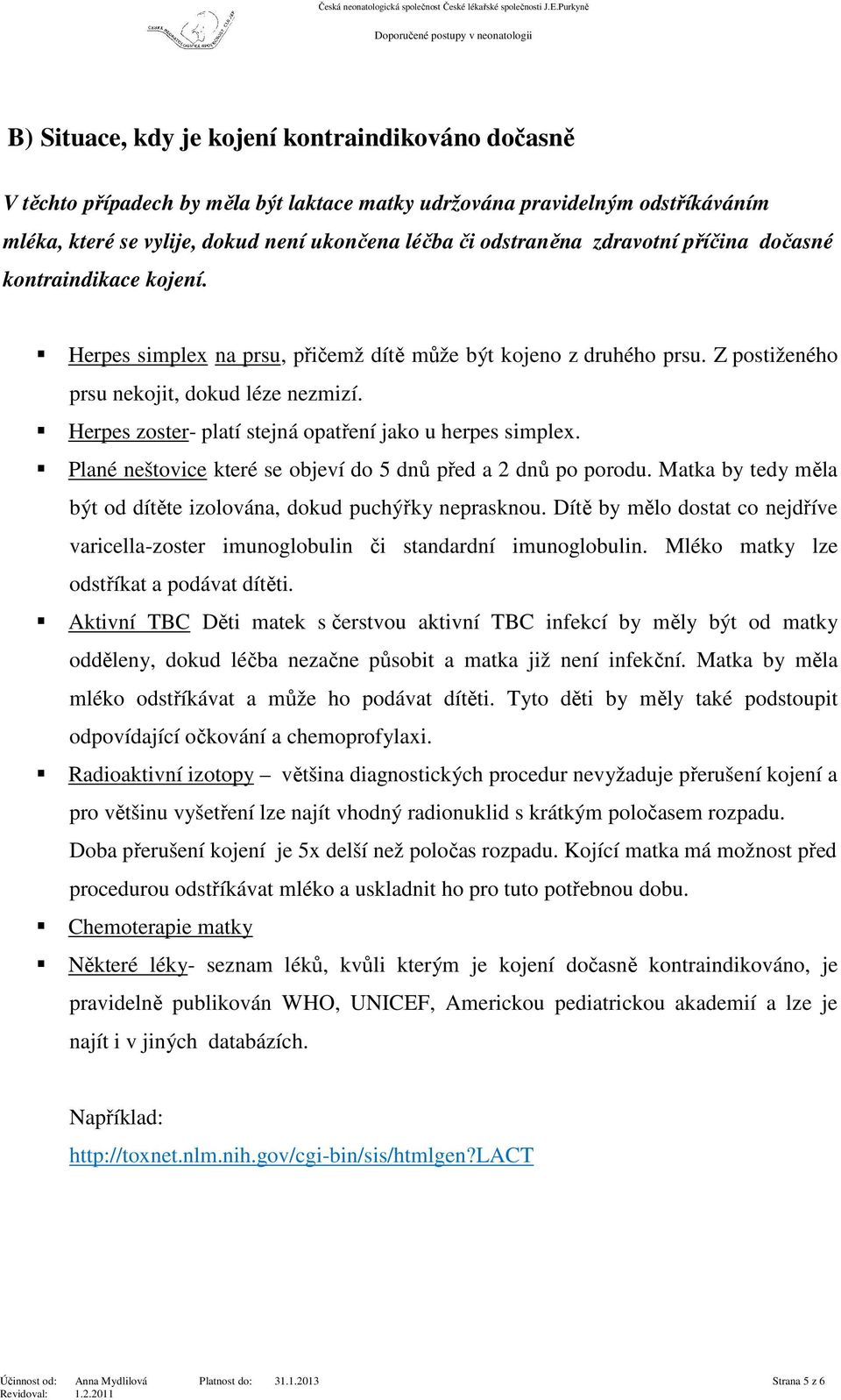 Herpes zoster- platí stejná opatření jako u herpes simplex. Plané neštovice které se objeví do 5 dnů před a 2 dnů po porodu. Matka by tedy měla být od dítěte izolována, dokud puchýřky neprasknou.