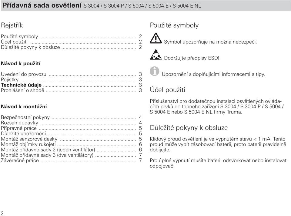 .. Montáž přídavné sady (jeden ventilátor)... Montáž přídavné sady (dva ventilátory)... 7 Závěrečné práce... 7 Použité symboly Symbol upozorňuje na možná nebezpečí. Dodržujte předpisy ESD!