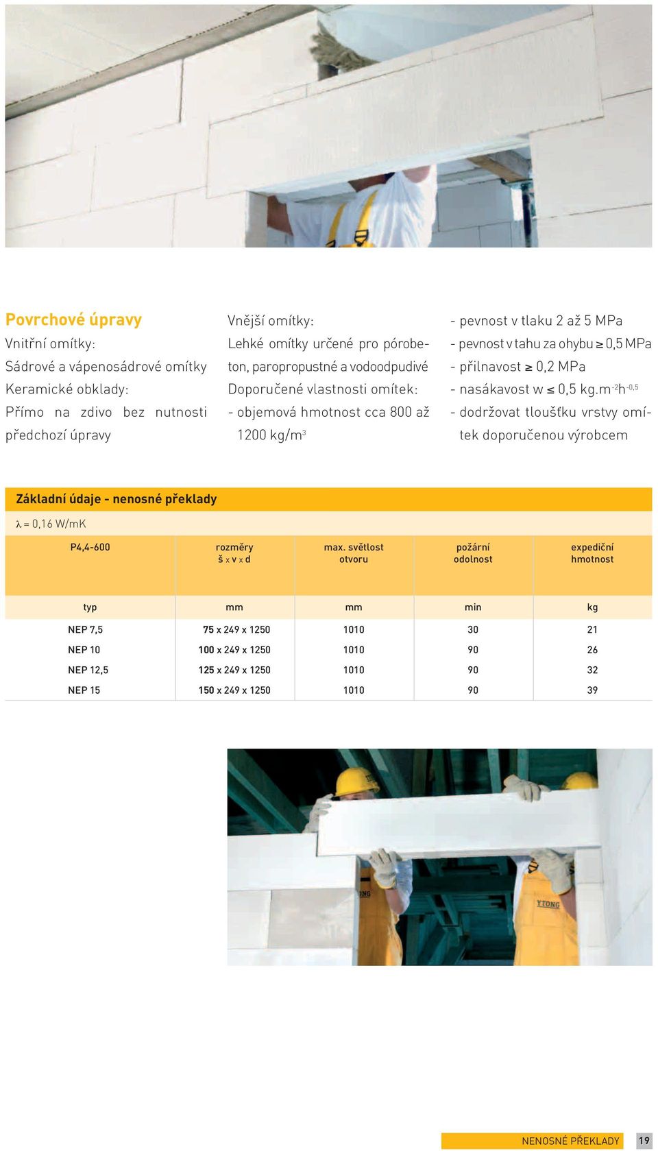 nasákavost w 0,5 kg.m -2 h -0,5 - dodržovat tloušťku vrstvy omítek doporučenou výrobcem Základní údaje - nenosné překlady λ = 0,16 W/mK P4,4-600 rozměry š x v x d max.