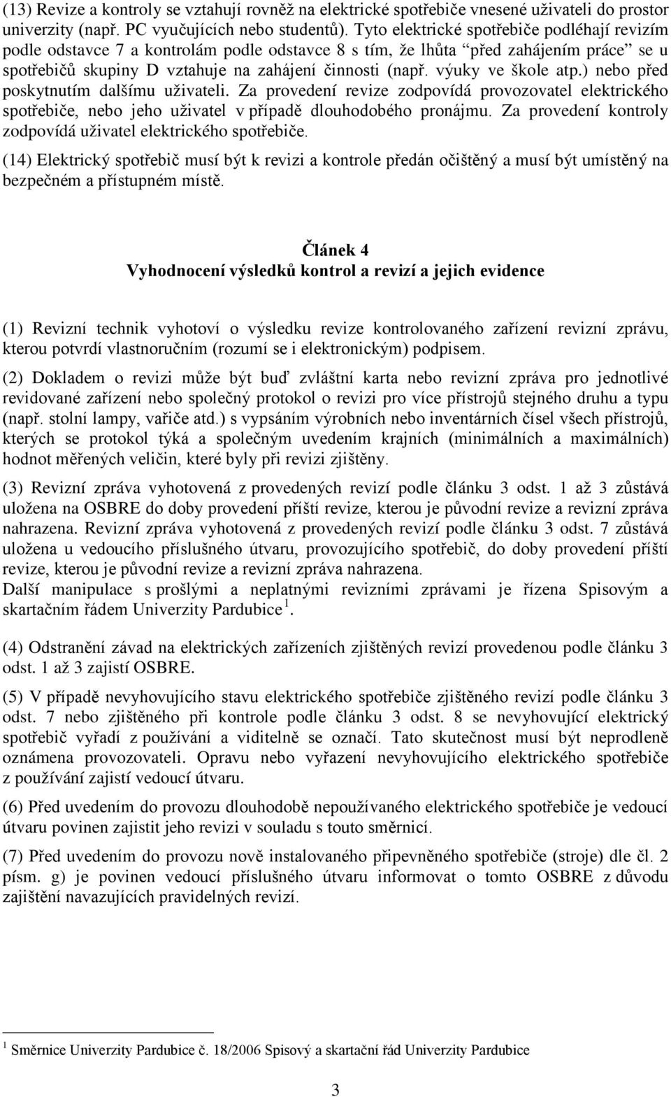 výuky ve škole atp.) nebo před poskytnutím dalšímu uživateli. Za provedení revize zodpovídá provozovatel elektrického spotřebiče, nebo jeho uživatel v případě dlouhodobého pronájmu.