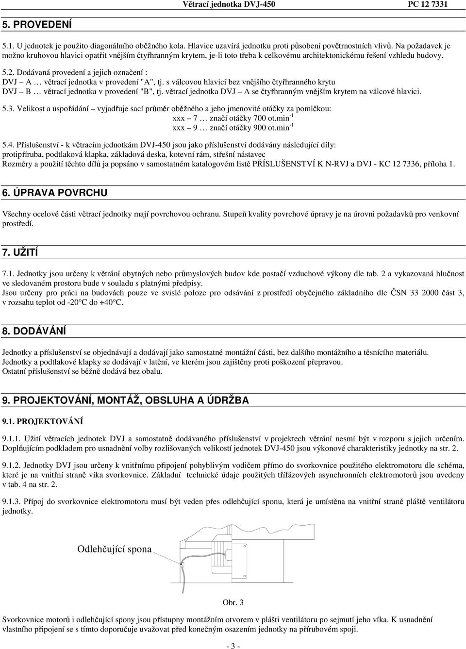 Dodávaná provedení a jejich označení : DVJ větrací jednotka v provedení "", tj. s válcovou hlavicí bez vnějšího čtyřhranného krytu DVJ B větrací jednotka v provedení "B", tj.