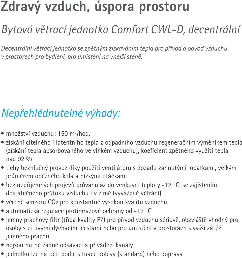 získání citelného i latentního tepla z odpadního vzduchu regeneračním výměníkem tepla (získání tepla absorbovaného ve vlhkém vzduchu), koeficient zpětného využití tepla nad 92 % tichý bezhlučný