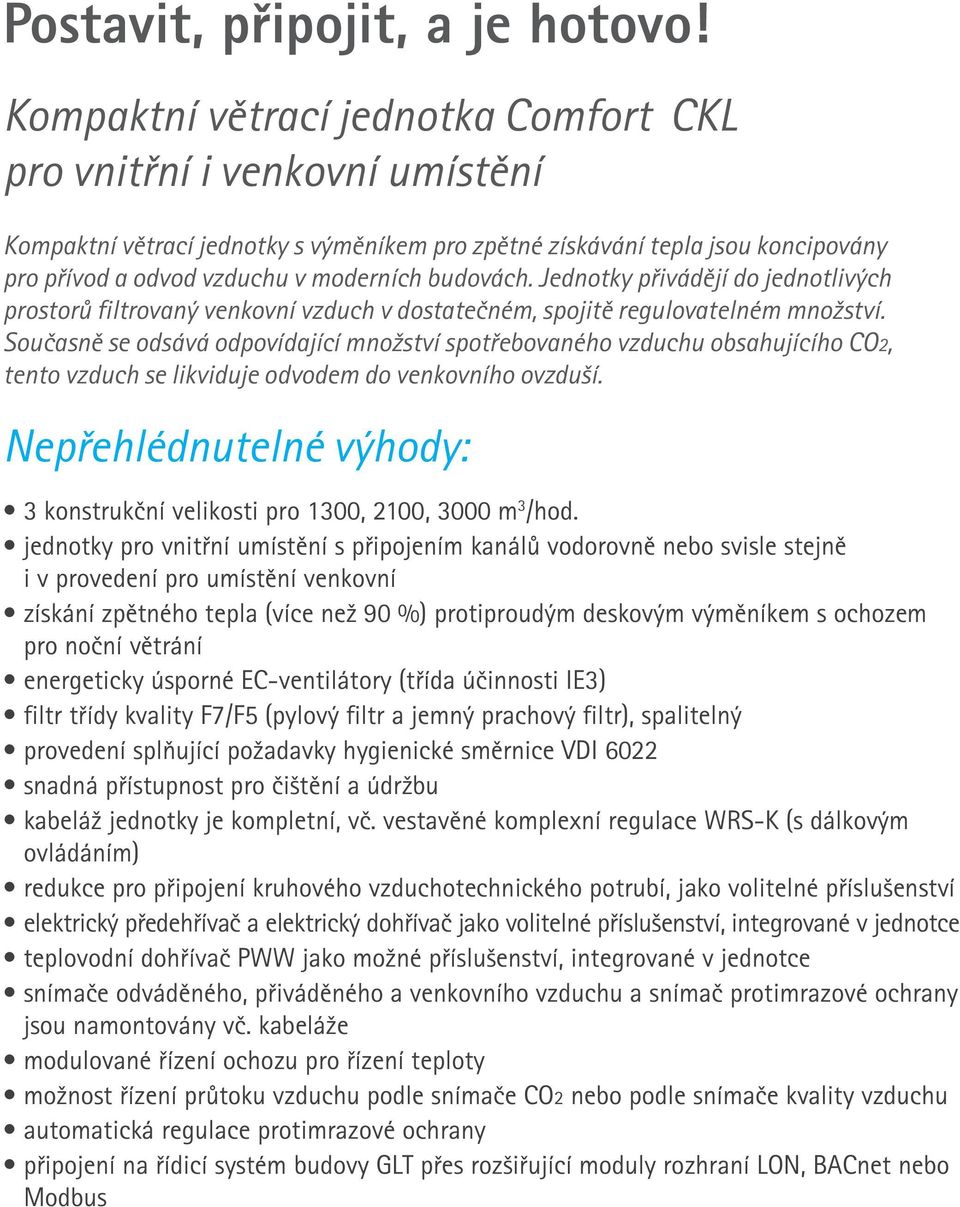 budovách. Jednotky přivádějí do jednotlivých prostorů filtrovaný venkovní vzduch v dostatečném, spojitě regulovatelném množství.