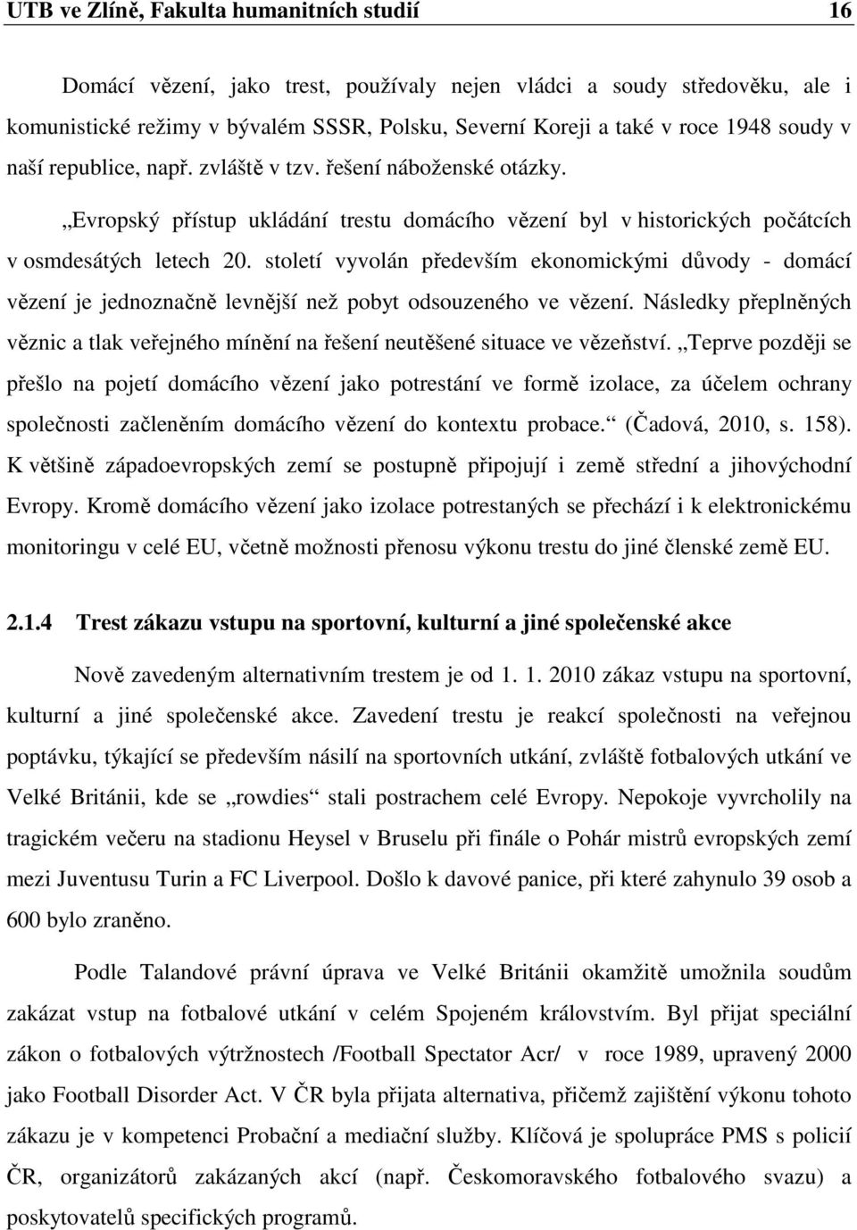 století vyvolán především ekonomickými důvody - domácí vězení je jednoznačně levnější než pobyt odsouzeného ve vězení.