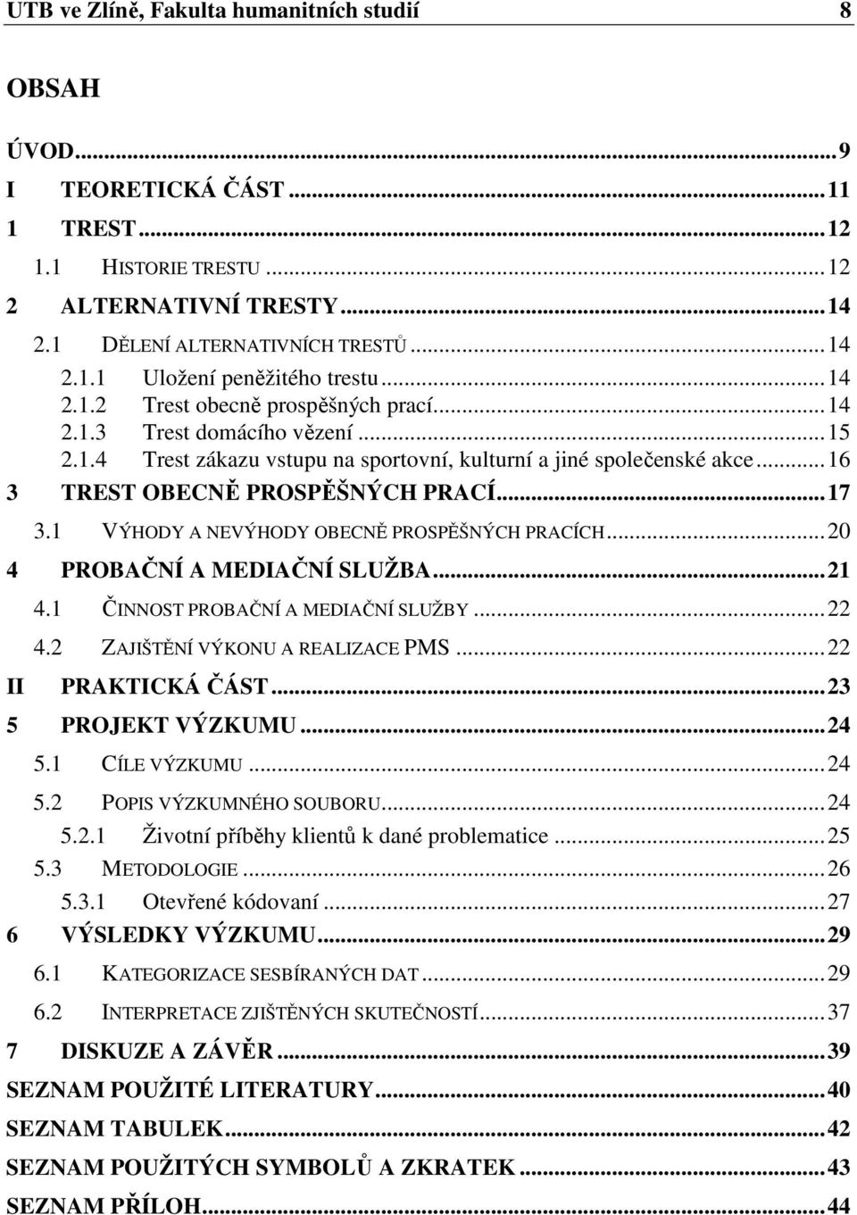 1 VÝHODY A NEVÝHODY OBECNĚ PROSPĚŠNÝCH PRACÍCH...20 4 PROBAČNÍ A MEDIAČNÍ SLUŽBA...21 4.1 ČINNOST PROBAČNÍ A MEDIAČNÍ SLUŽBY...22 4.2 ZAJIŠTĚNÍ VÝKONU A REALIZACE PMS...22 II PRAKTICKÁ ČÁST.