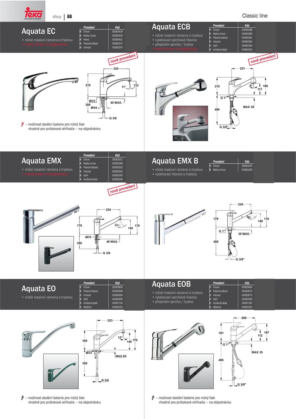 možnost dadání baterie pro nízký tlak vhodné pro průtokové ohřívače na objednávku Aquata EMX 00083311 5 690 Kč Matný chrom 00083268 5 690 Kč Pískově béžová 00083302 7 490 Kč Antracit 00083303 7 490