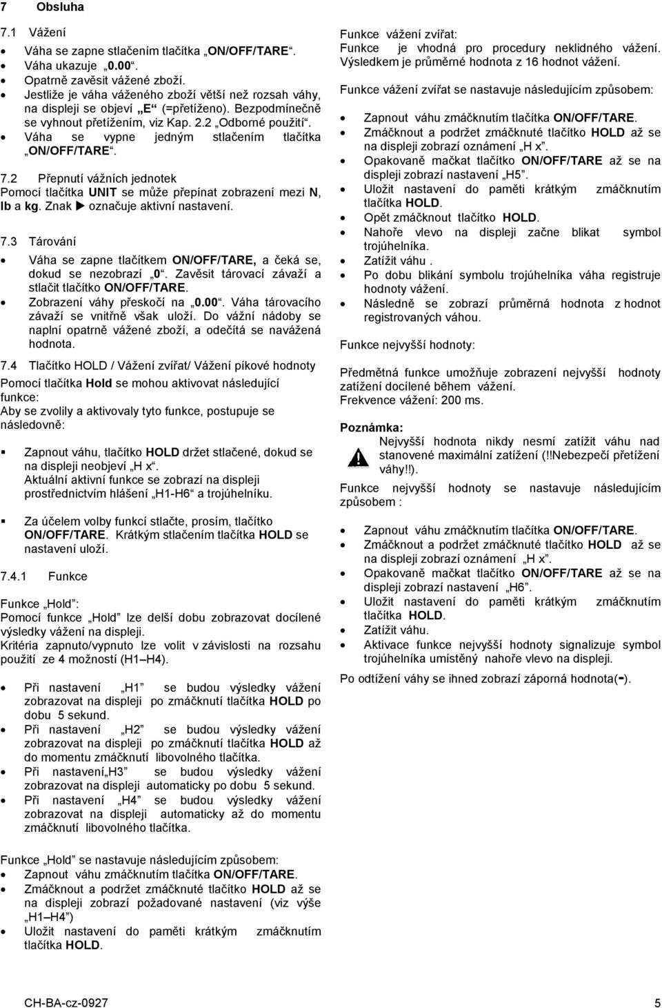 Váha se vypne jedným stlačením tlačítka ON/OFF/TARE. 7.2 Přepnutí vážních jednotek Pomocí tlačítka UNIT se může přepínat zobrazení mezi N, lb a kg. Znak označuje aktivní nastavení. 7.3 Tárování Váha se zapne tlačítkem ON/OFF/TARE, a čeká se, dokud se nezobrazí 0.