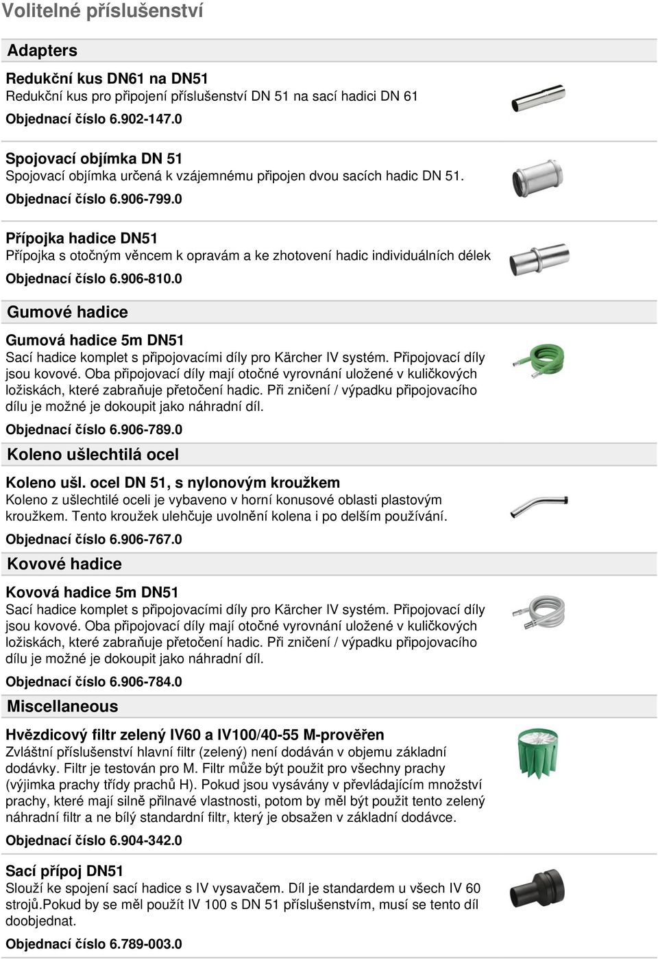 0 Přípojka hadice DN51 Přípojka s otočným věncem k opravám a ke zhotovení hadic individuálních délek Objednací číslo 6.906-810.0 Gumové hadice Gumová hadice 5m DN51 Objednací číslo 6.906-789.