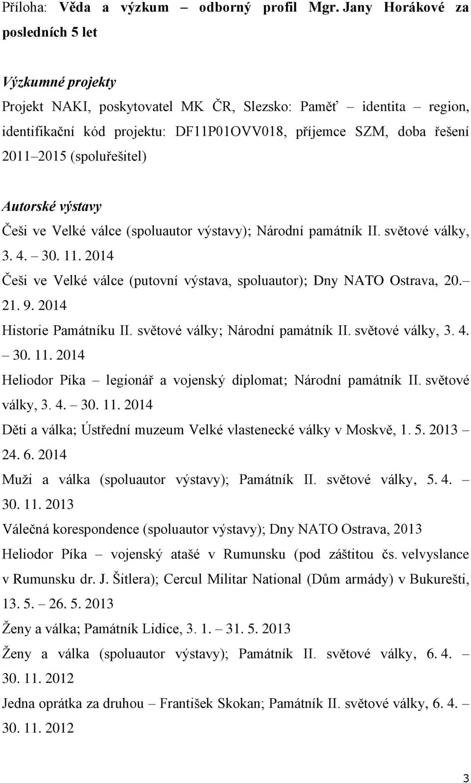 (spoluřešitel) Autorské výstavy Češi ve Velké válce (spoluautor výstavy); Národní památník II. světové války, 3. 4. 30. 11.