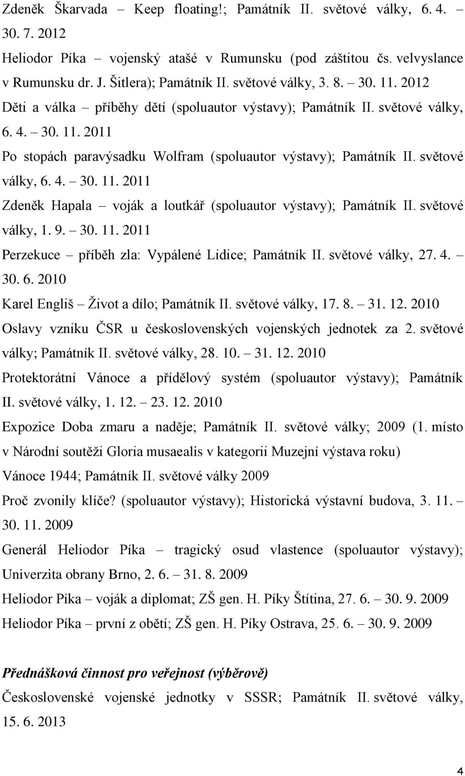 světové války, 6. 4. 30. 11. 2011 Zdeněk Hapala voják a loutkář (spoluautor výstavy); Památník II. světové války, 1. 9. 30. 11. 2011 Perzekuce příběh zla: Vypálené Lidice; Památník II.