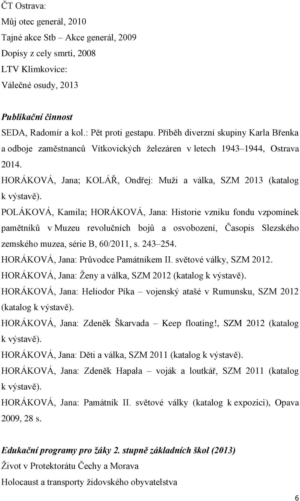 POLÁKOVÁ, Kamila; HORÁKOVÁ, Jana: Historie vzniku fondu vzpomínek pamětníků v Muzeu revolučních bojů a osvobození, Časopis Slezského zemského muzea, série B, 60/2011, s. 243 254.