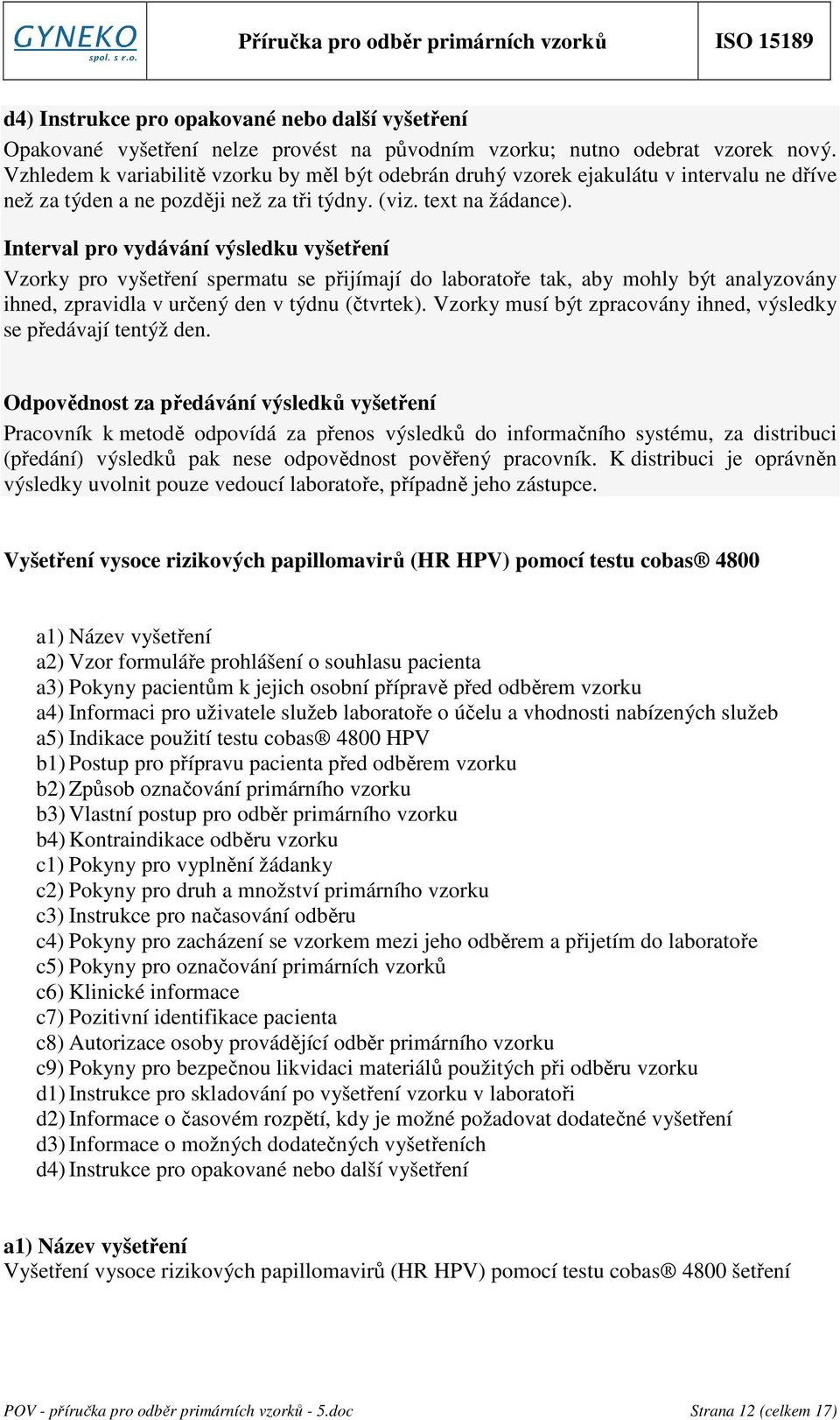 Interval pro vydávání výsledku vyšetření Vzorky pro vyšetření spermatu se přijímají do laboratoře tak, aby mohly být analyzovány ihned, zpravidla v určený den v týdnu (čtvrtek).