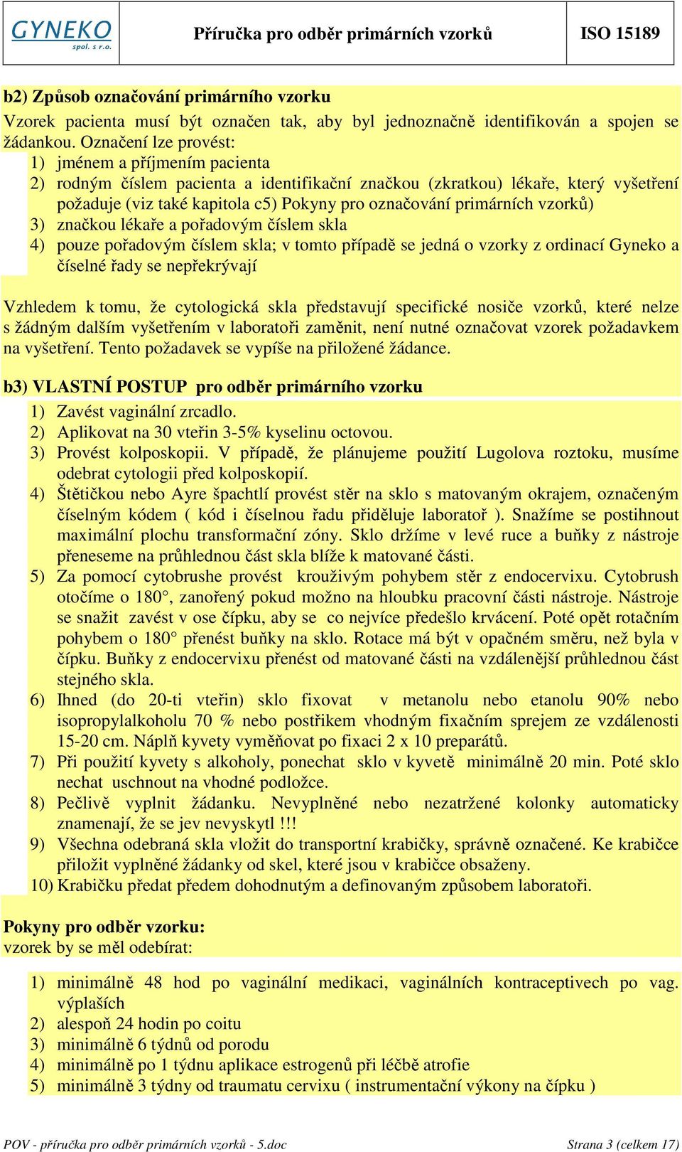 primárních vzorků) 3) značkou lékaře a pořadovým číslem skla 4) pouze pořadovým číslem skla; v tomto případě se jedná o vzorky z ordinací Gyneko a číselné řady se nepřekrývají Vzhledem k tomu, že
