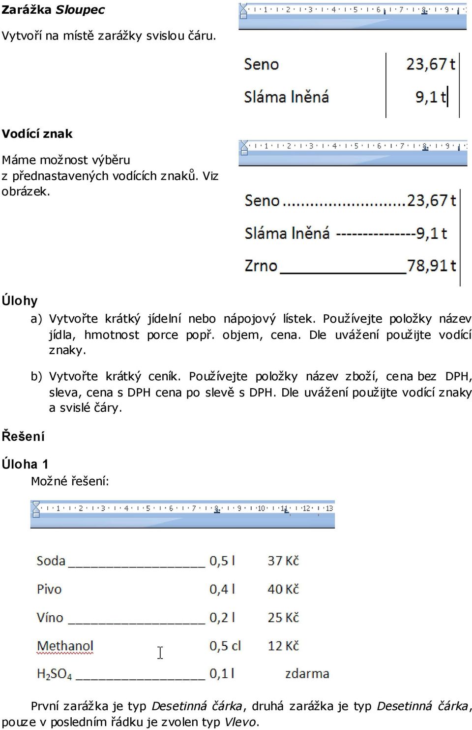 Dle uvážení použijte vodící znaky. b) Vytvořte krátký ceník. Používejte položky název zboží, cena bez DPH, sleva, cena s DPH cena po slevě s DPH.