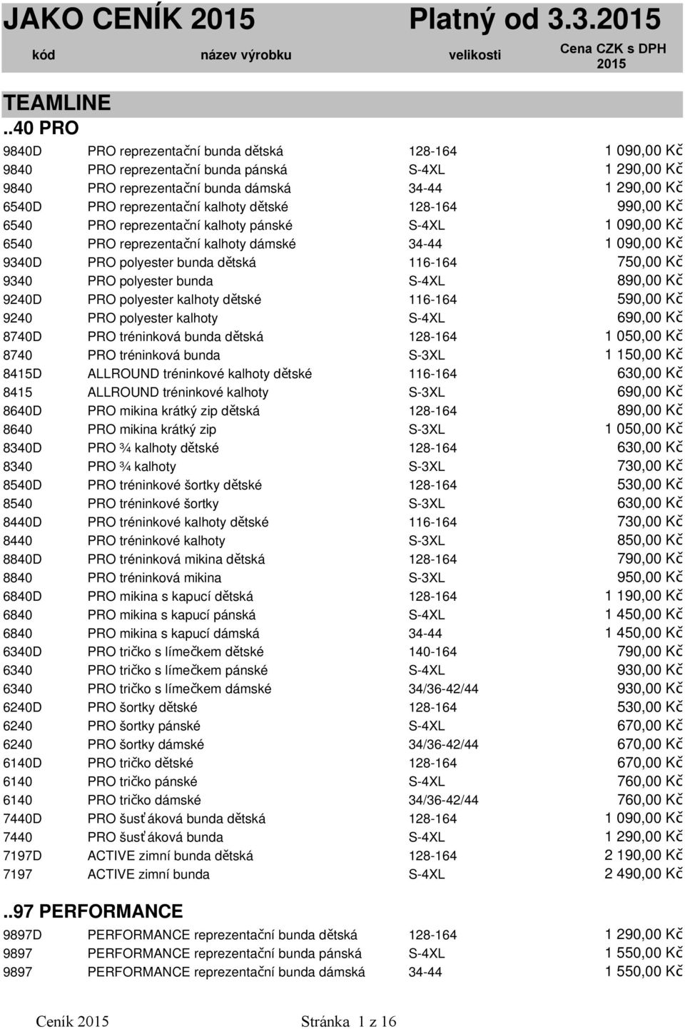 6540 PRO reprezentační kalhoty pánské S-4XL 6540 PRO reprezentační kalhoty dámské 34-44 9340D PRO polyester bunda dětská 116-164 750,00 Kč 9340 PRO polyester bunda S-4XL 890,00 Kč 9240D PRO polyester