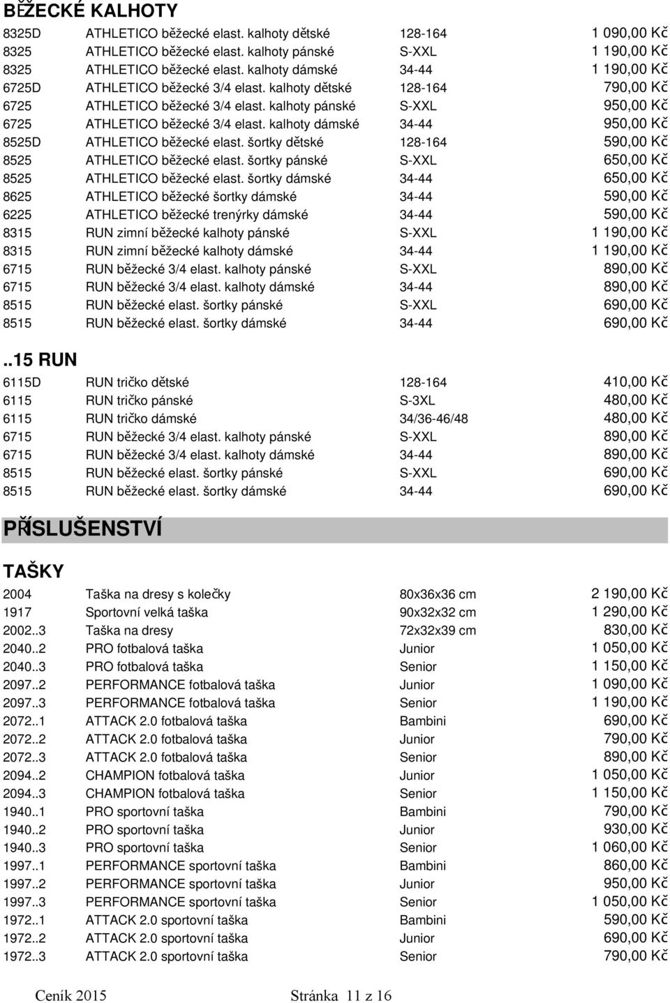 šortky dětské 590,00 Kč 8525 ATHLETICO běžecké elast. šortky pánské S-XXL 650,00 Kč 8525 ATHLETICO běžecké elast.