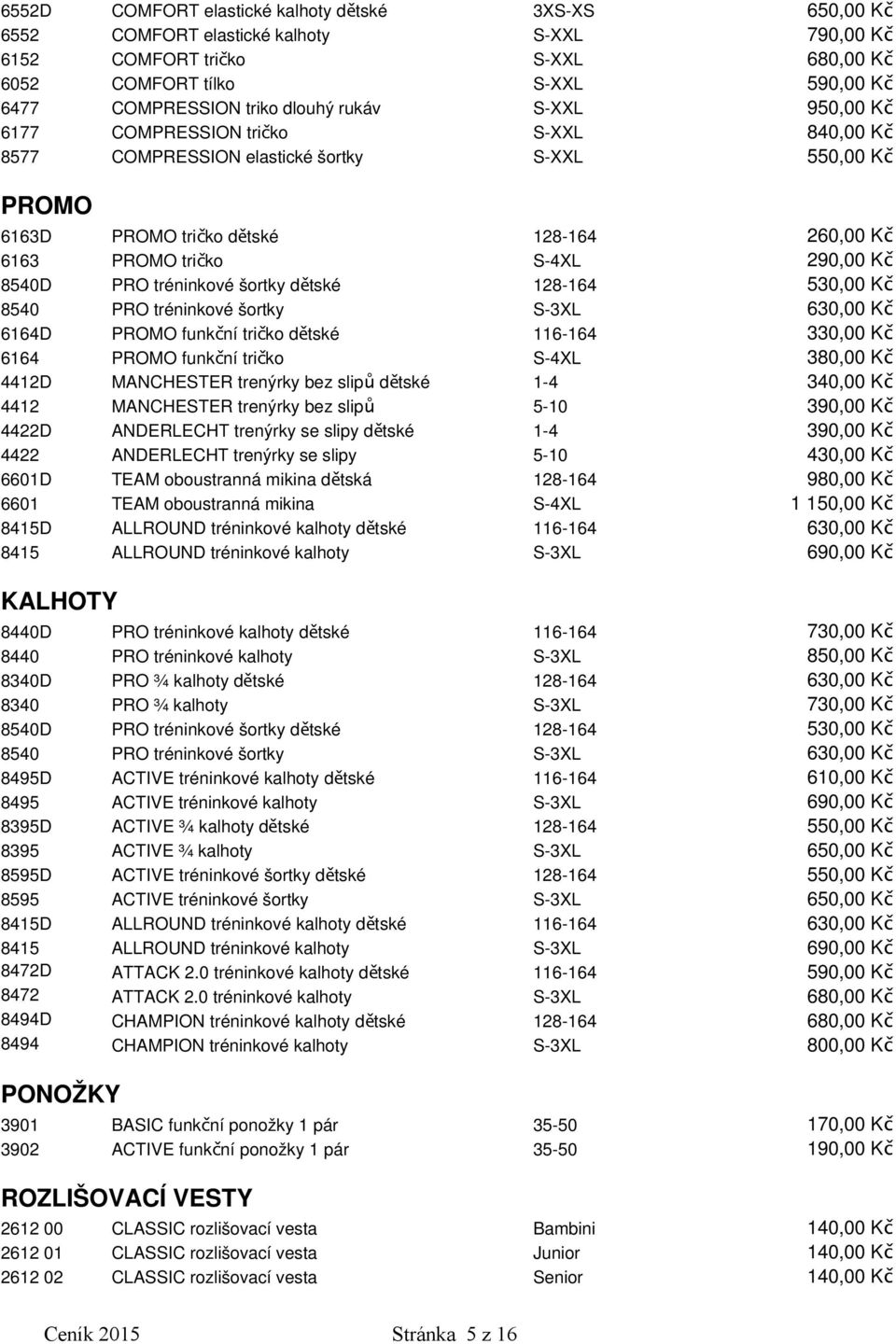 8540D PRO tréninkové šortky dětské 530,00 Kč 8540 PRO tréninkové šortky S-3XL 630,00 Kč 6164D PROMO funkční tričko dětské 116-164 330,00 Kč 6164 PROMO funkční tričko S-4XL 380,00 Kč 4412D MANCHESTER