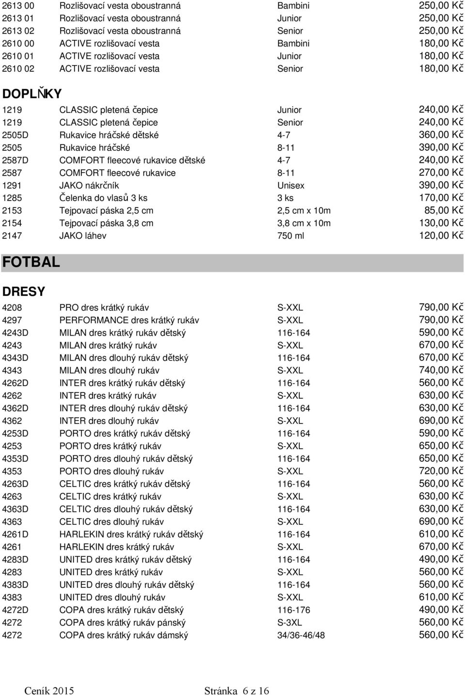 Senior 240,00 Kč 2505D Rukavice hráčské dětské 4-7 360,00 Kč 2505 Rukavice hráčské 8-11 390,00 Kč 2587D COMFORT fleecové rukavice dětské 4-7 240,00 Kč 2587 COMFORT fleecové rukavice 8-11 270,00 Kč