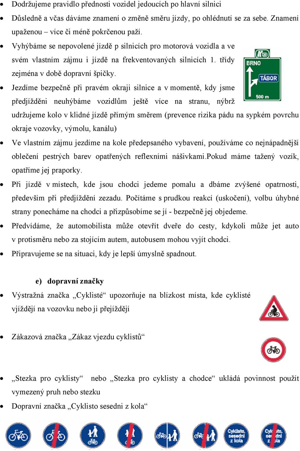 Jezdíme bezpečně při pravém okraji silnice a v momentě, kdy jsme předjížděni neuhýbáme vozidlům ještě více na stranu, nýbrž udržujeme kolo v klidné jízdě přímým směrem (prevence rizika pádu na sypkém