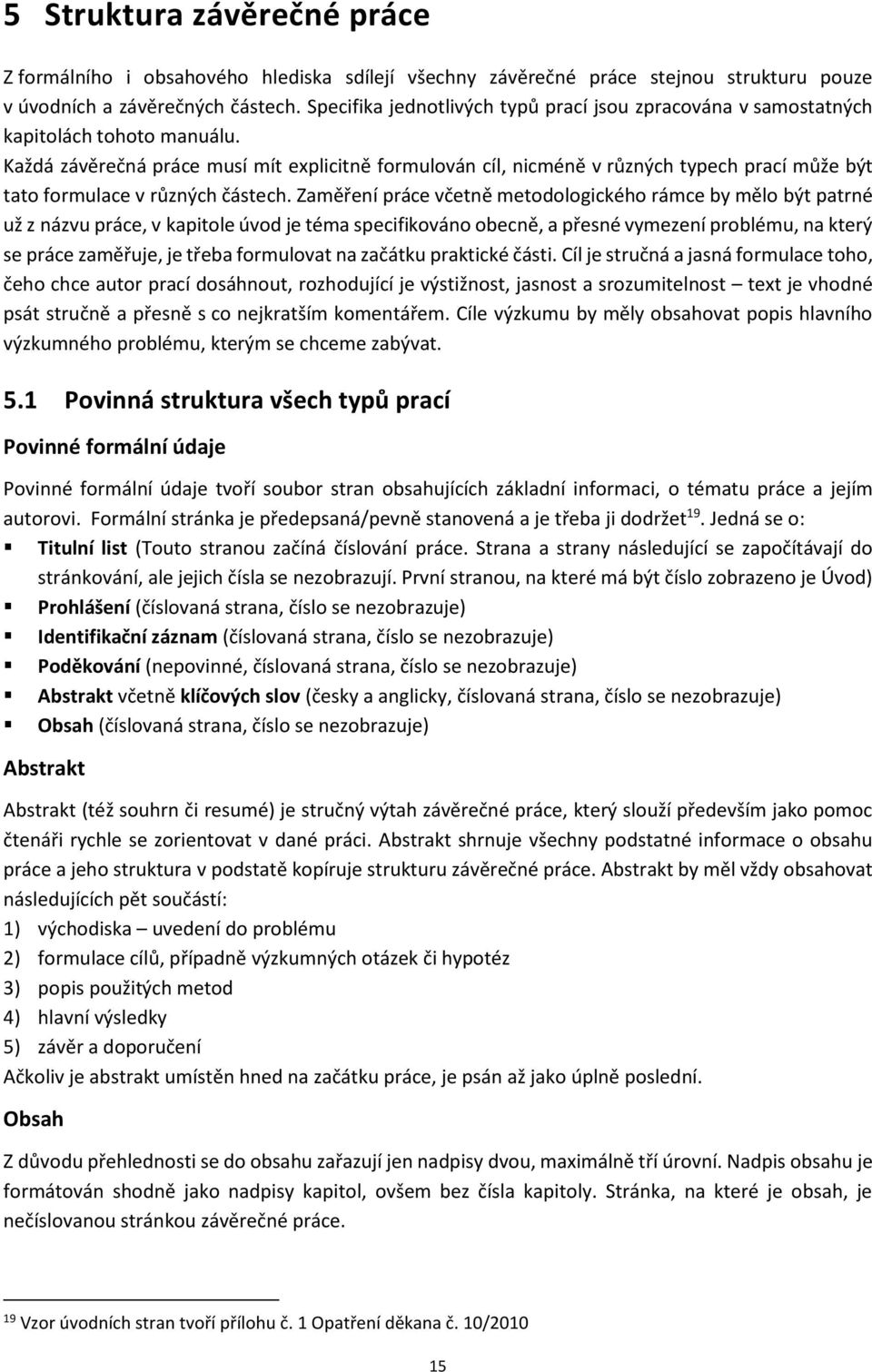 Každá závěrečná práce musí mít explicitně formulován cíl, nicméně v různých typech prací může být tato formulace v různých částech.