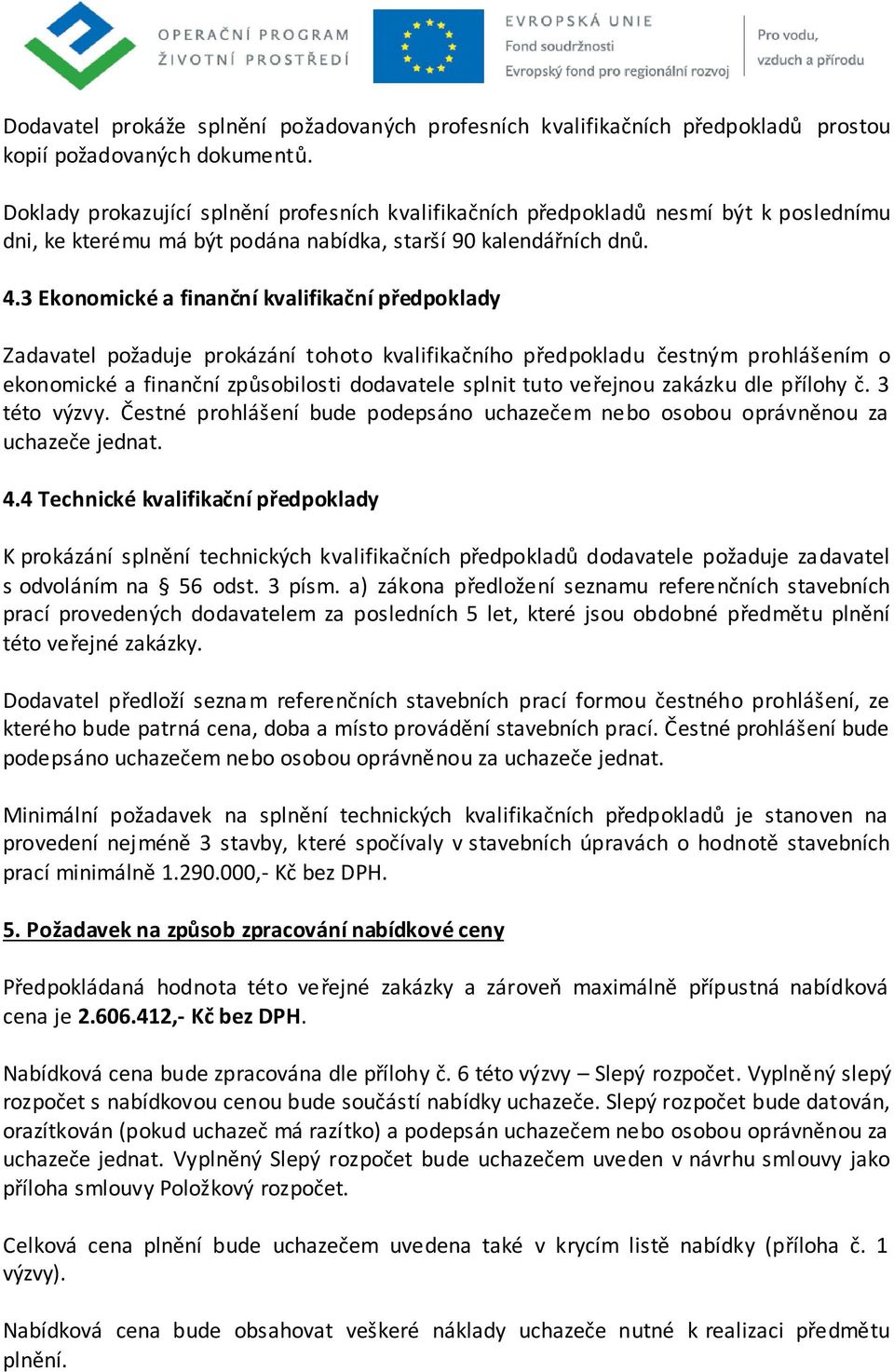 3 Ekonomické a finanční kvalifikační předpoklady Zadavatel požaduje prokázání tohoto kvalifikačního předpokladu čestným prohlášením o ekonomické a finanční způsobilosti dodavatele splnit tuto