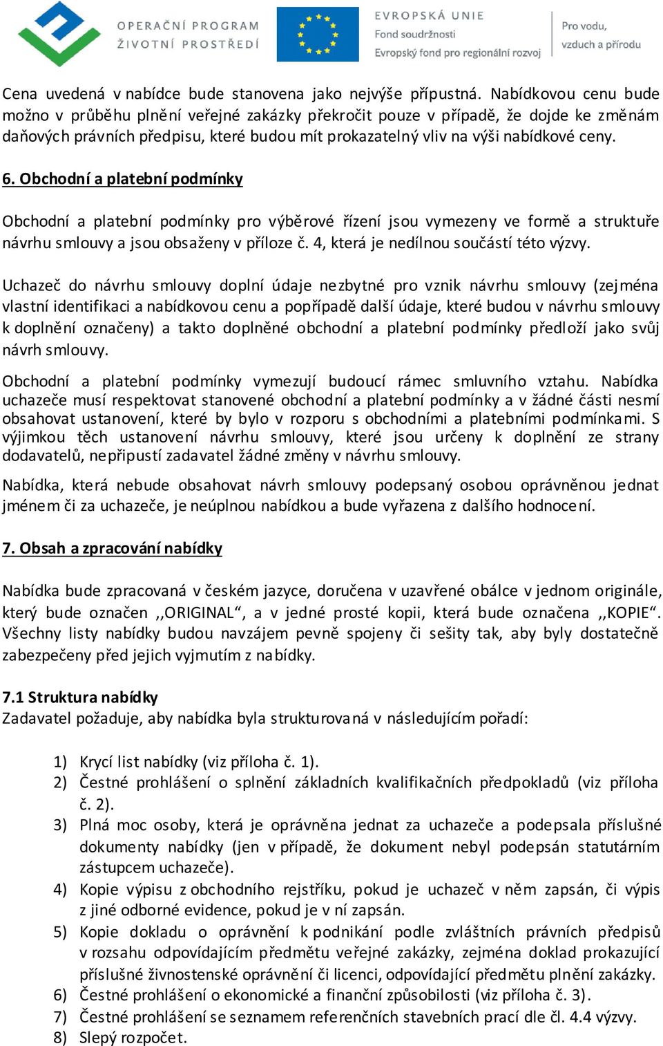 Obchodní a platební podmínky Obchodní a platební podmínky pro výběrové řízení jsou vymezeny ve formě a struktuře návrhu smlouvy a jsou obsaženy v příloze č. 4, která je nedílnou součástí této výzvy.